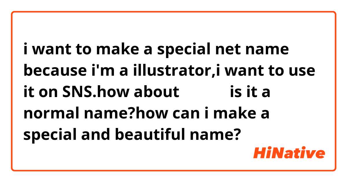 i want to make a special net name because i'm a illustrator,i want to use it on SNS.how about あきすみ？is it a normal name?how can i make a special and beautiful name?