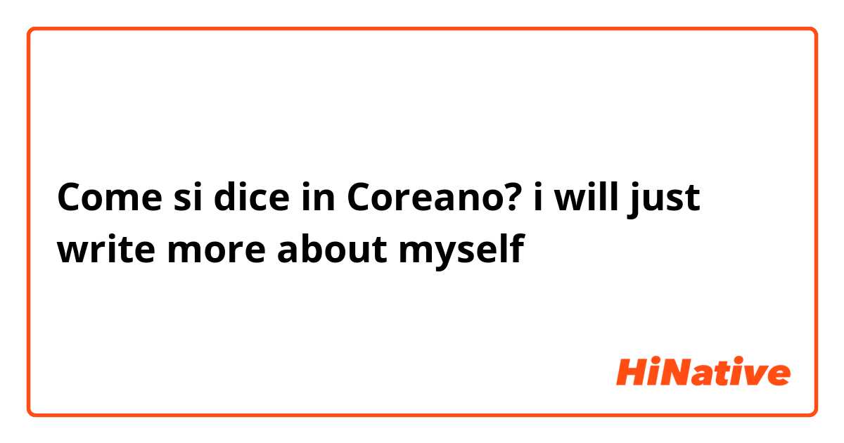 Come si dice in Coreano? i will just write more about myself