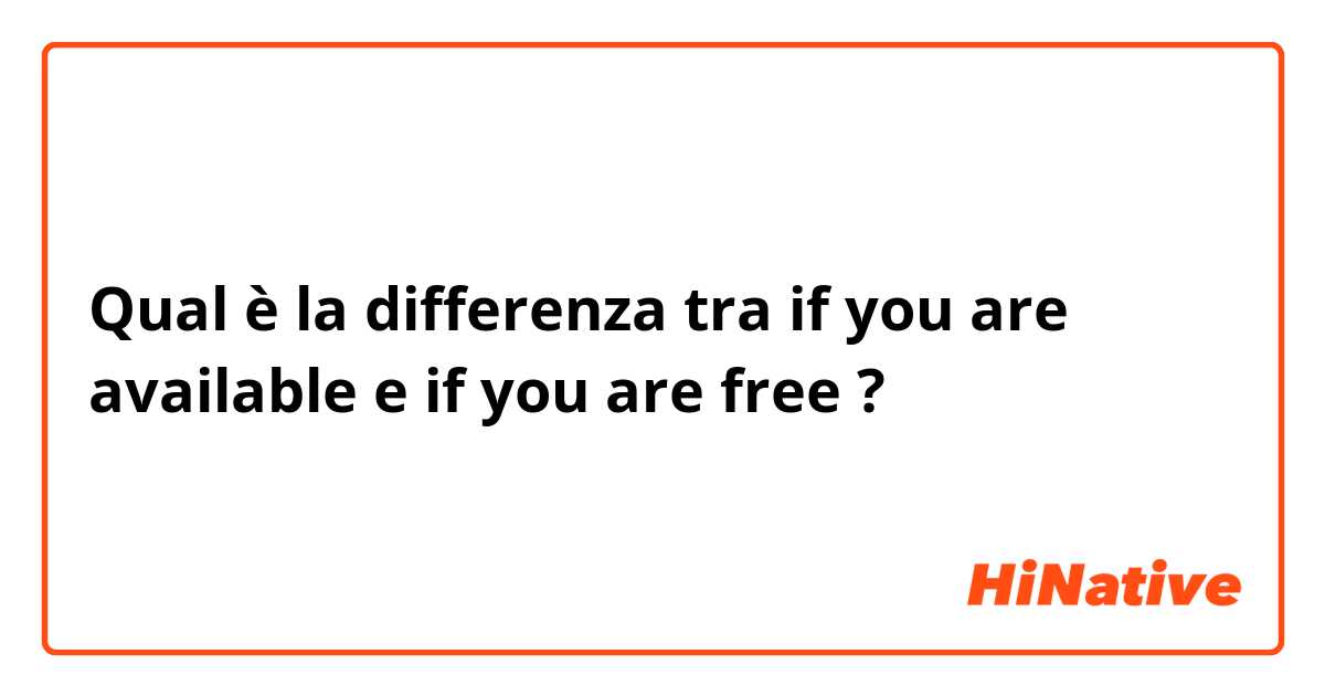Qual è la differenza tra  if you are available e if you are free ?
