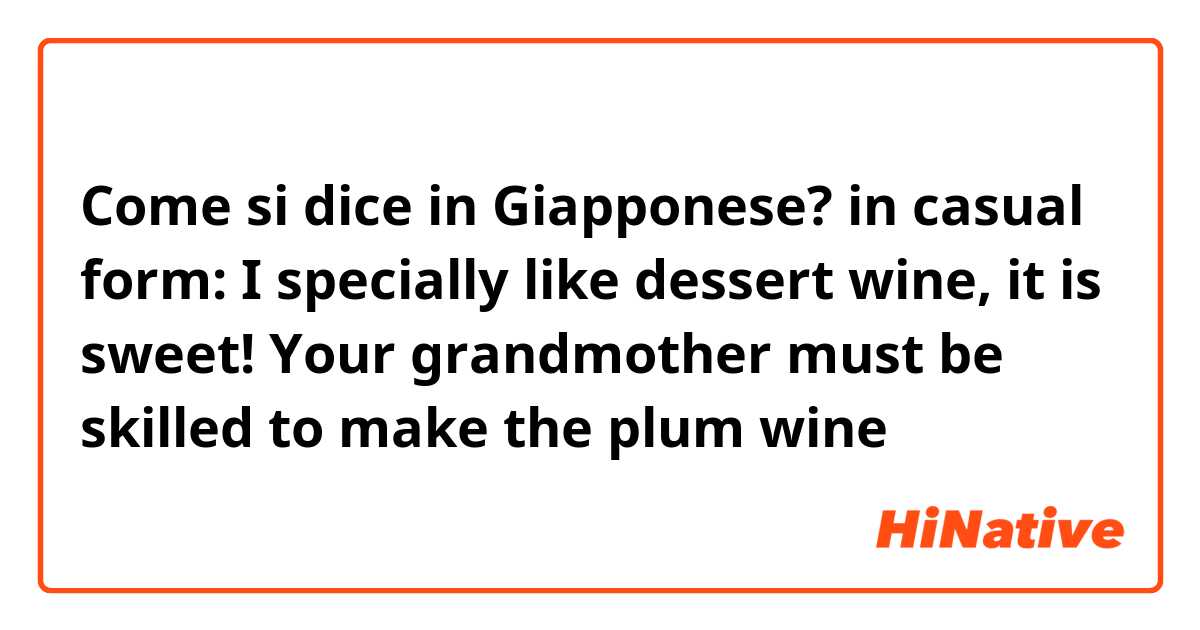 Come si dice in Giapponese? in casual form:
I specially like dessert wine, it is sweet!
Your grandmother must be skilled to make the plum wine