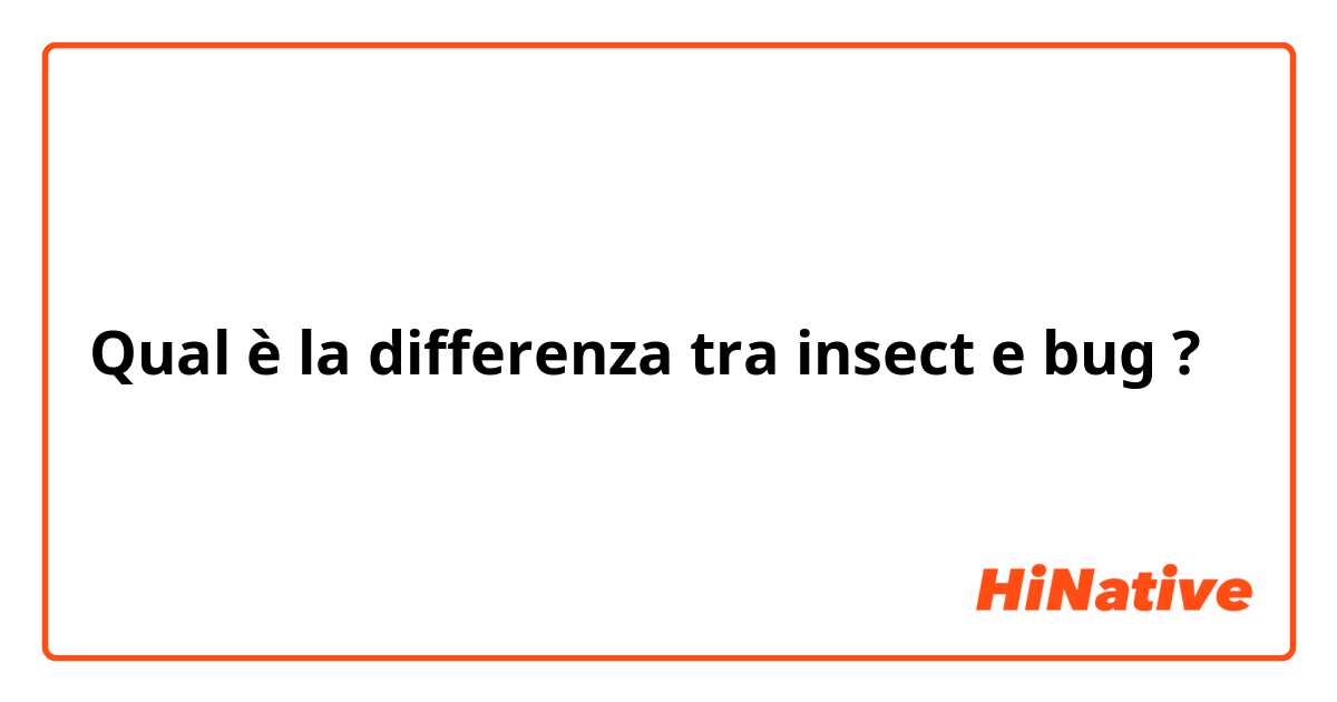 Qual è la differenza tra  insect  e bug ?
