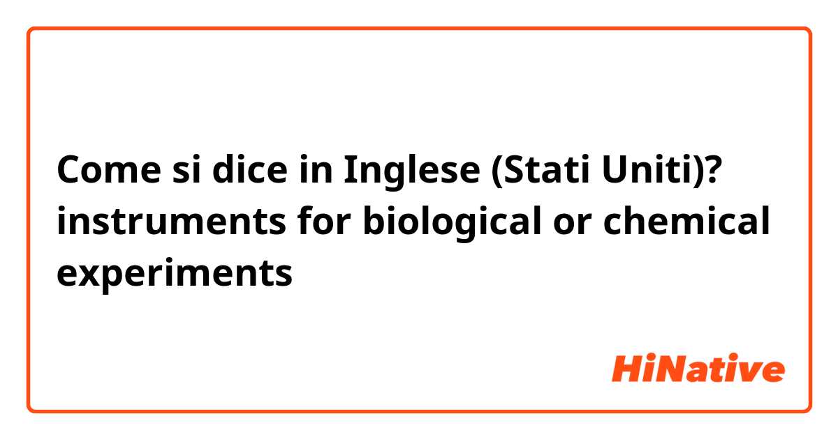 Come si dice in Inglese (Stati Uniti)? instruments for biological or chemical experiments 