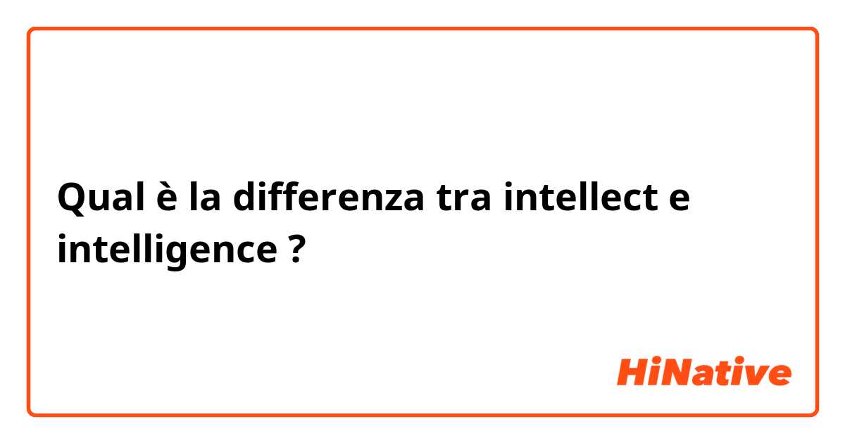 Qual è la differenza tra  intellect e intelligence ?