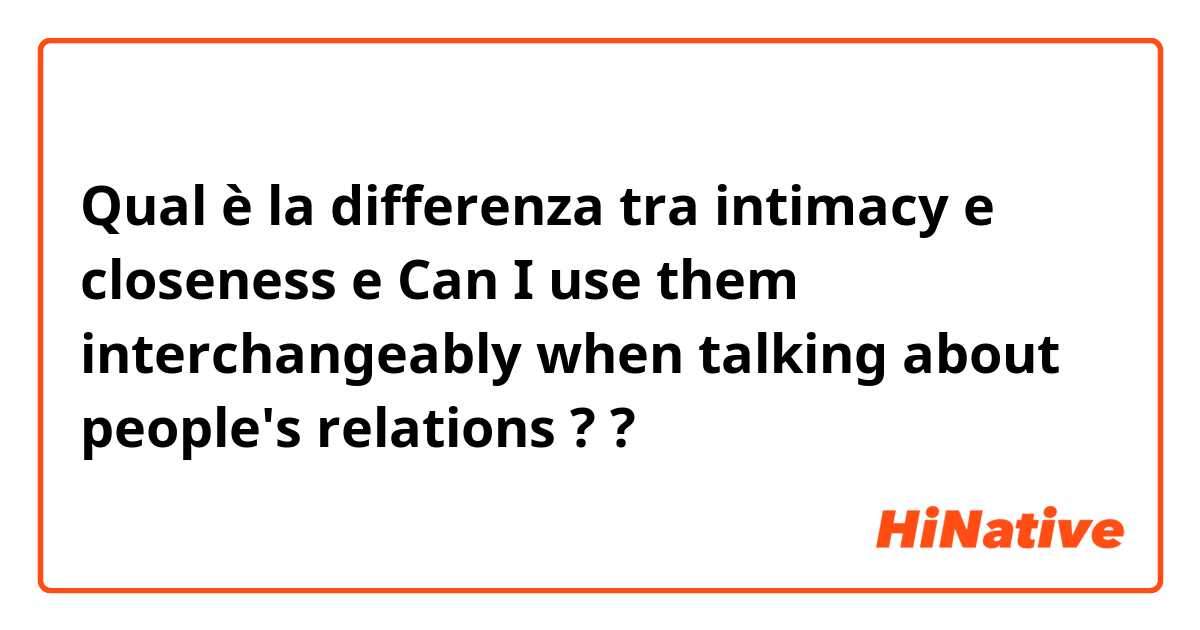 Qual è la differenza tra  intimacy  e closeness e Can I use them interchangeably when talking about people's relations ? ?