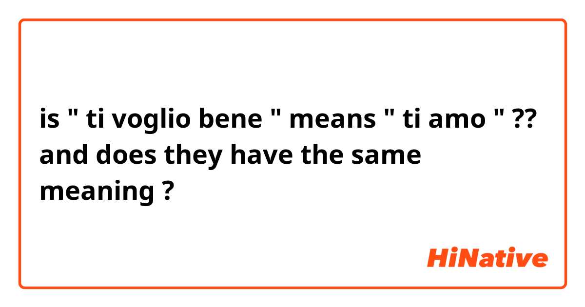 is " ti voglio bene " means " ti amo " ?? and does they have the same meaning ?