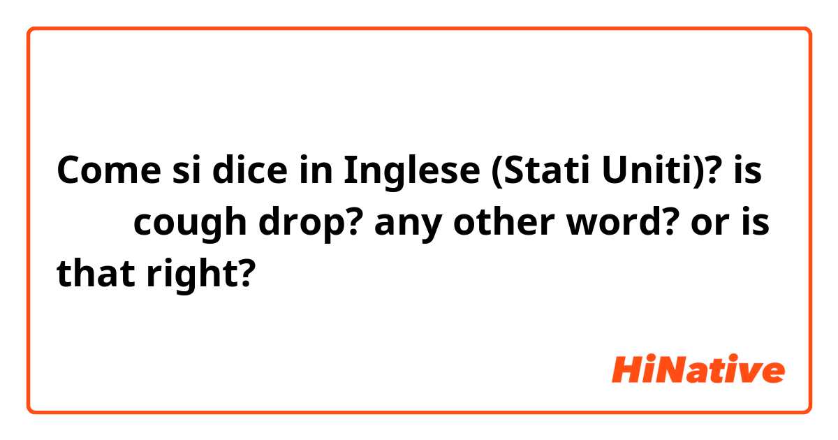 Come si dice in Inglese (Stati Uniti)? is 목캔디 cough drop? any other word? or is that right?