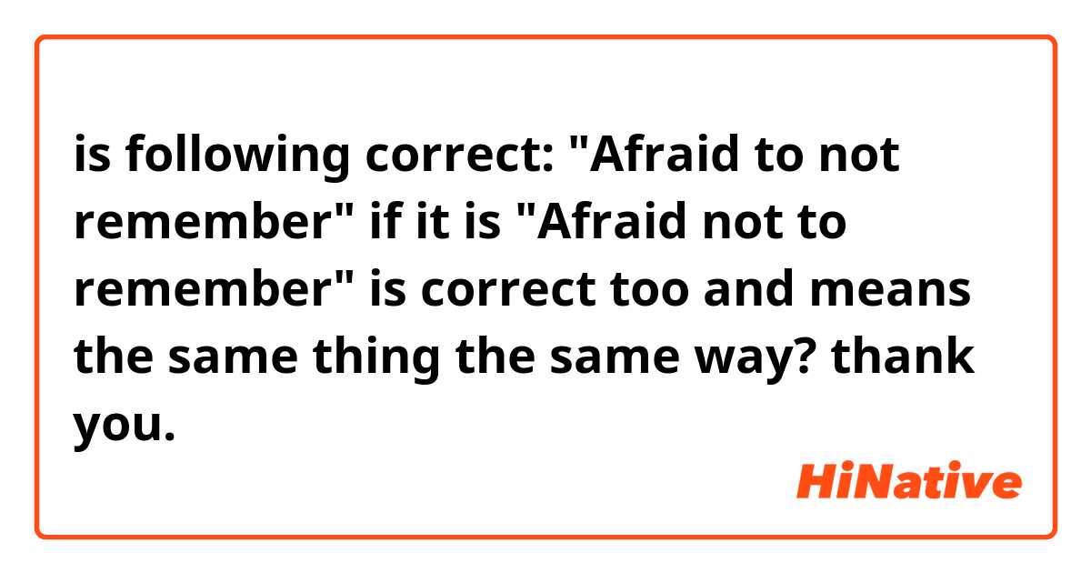 is following correct:

"Afraid to not remember"

 if it is

"Afraid not to remember" is correct too and means the same thing the same way?

thank you. 