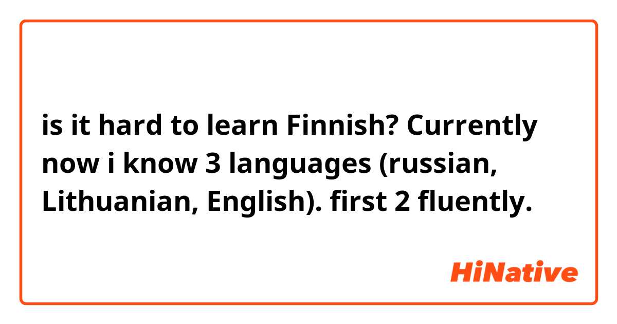 is it hard to learn Finnish? Currently now i know 3 languages (russian, Lithuanian, English). first 2 fluently. 