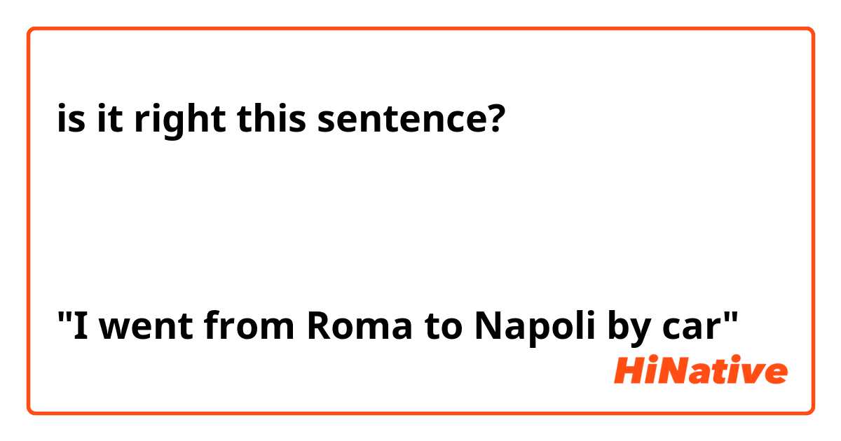 is it right this sentence?

ローマからナポリまで車でいきました。

"I went from Roma to Napoli by car"