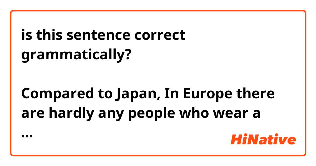 is this sentence correct grammatically?

日本に比べてヨロッパに外でマスクをしている人滅多にないと思います。来月観光者はまた来ることができるから何を起きるだろうか。問題になりますね
Compared to Japan, In Europe there are hardly any people who wear a mask outdoors. When tourists are able to come next month I wonder what will happen. It will become a problem.