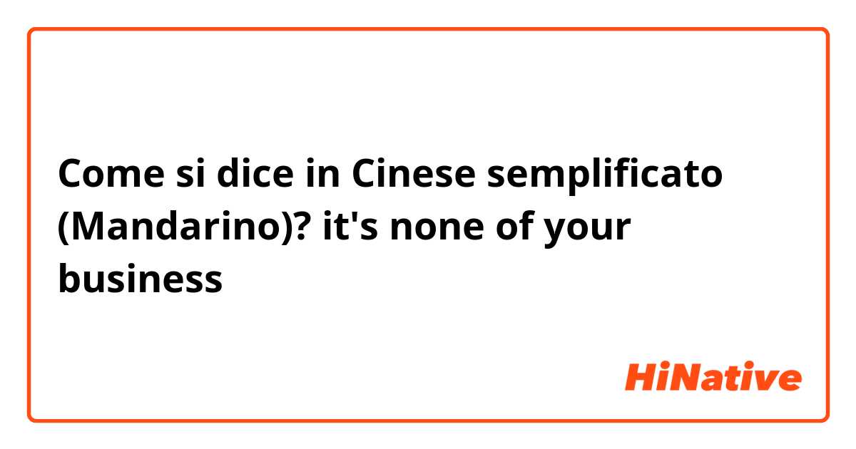 Come si dice in Cinese semplificato (Mandarino)? it's none of your business