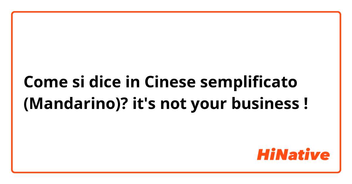 Come si dice in Cinese semplificato (Mandarino)? it's not your business ! 