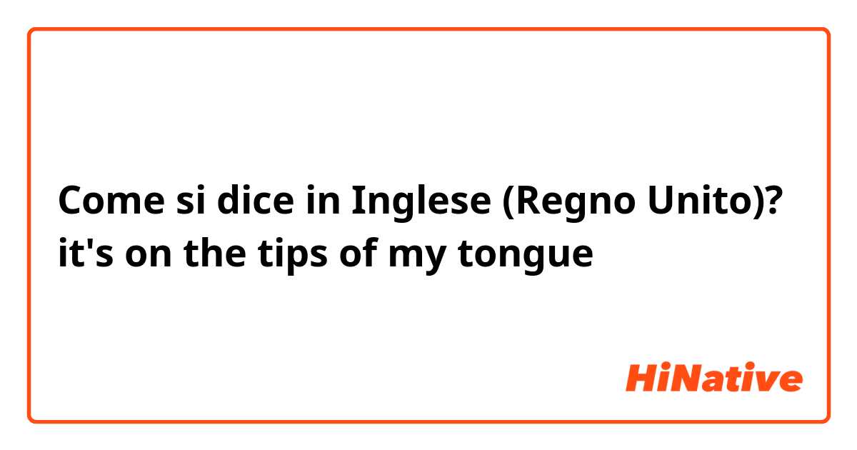 Come si dice in Inglese (Regno Unito)? it's on the tips of my tongue