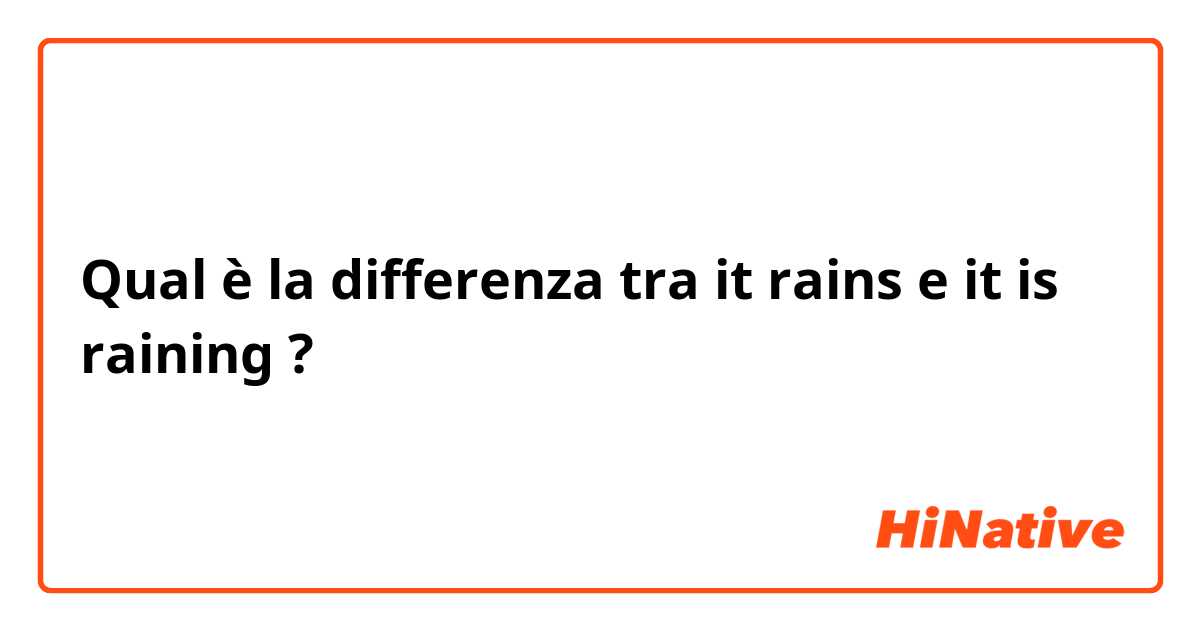 Qual è la differenza tra  it rains e it is raining ?