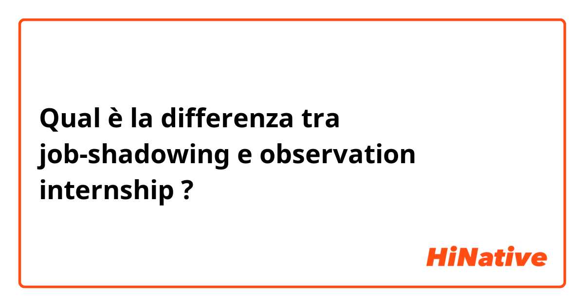 Qual è la differenza tra  job-shadowing  e observation internship ?