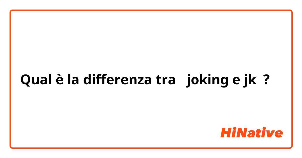 Qual è la differenza tra  joking e jk ?