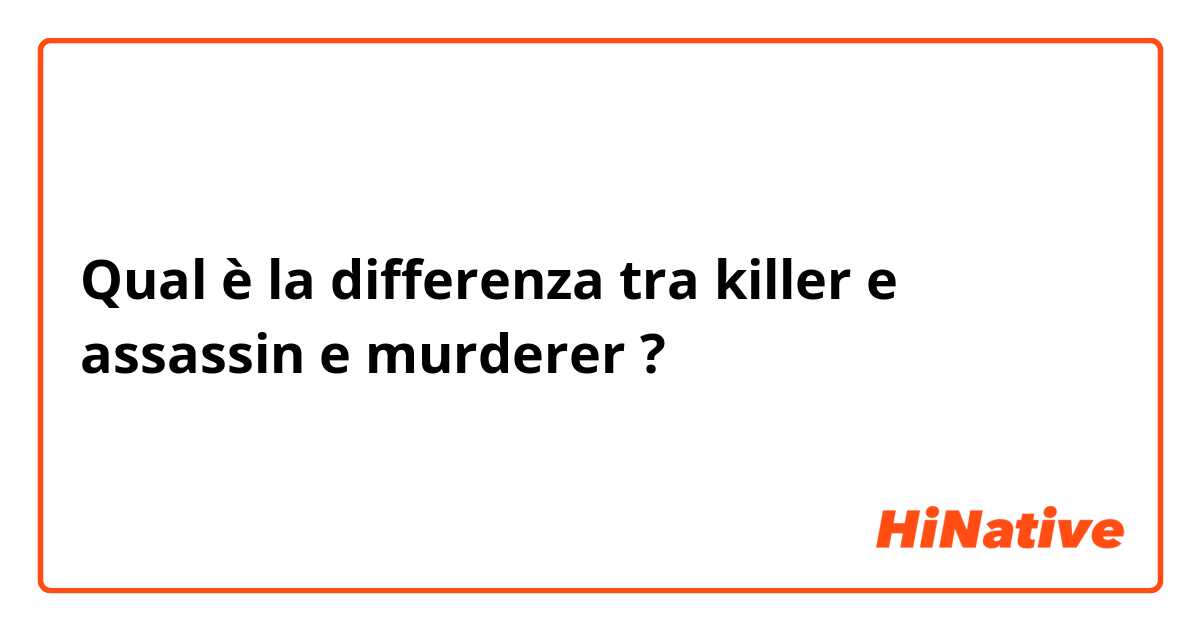 Qual è la differenza tra  killer e assassin e murderer ?