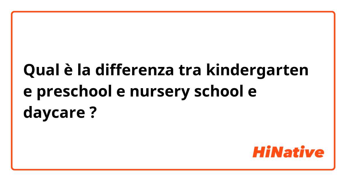 Qual è la differenza tra  kindergarten e preschool e nursery school e daycare ?