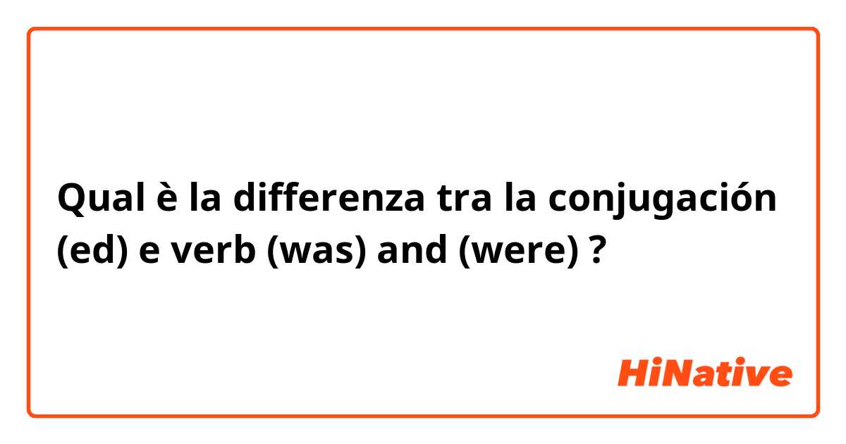 Qual è la differenza tra  la conjugación (ed) e verb (was) and (were) ?