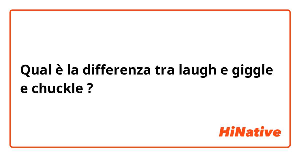 Qual è la differenza tra  laugh e giggle e chuckle ?