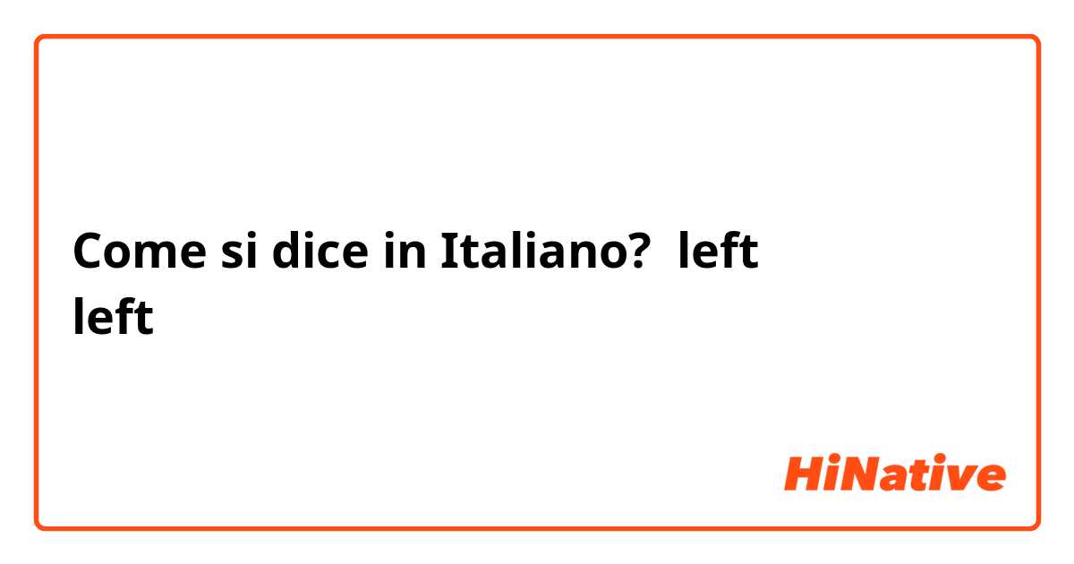 Come si dice in Italiano? left
left