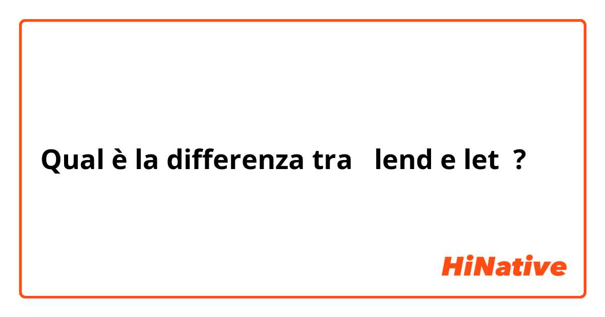 Qual è la differenza tra  lend e let ?