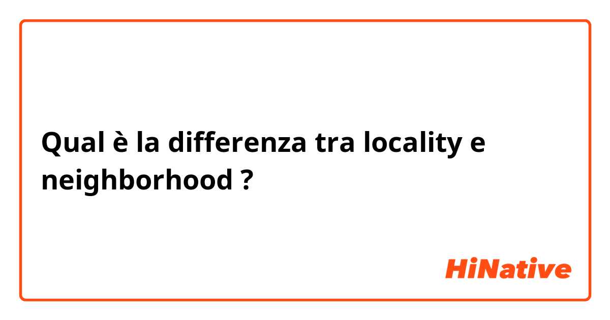Qual è la differenza tra  locality e neighborhood  ?
