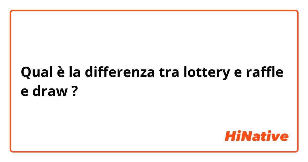 Qual è la differenza tra  lottery e raffle e draw ?