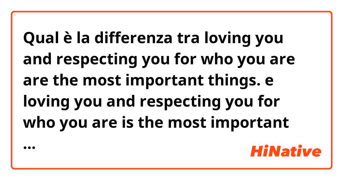 Qual è la differenza tra  loving you and respecting you for who you are are the most important things. e loving you and respecting you for who you are is the most important thing.
I don't know if they are right, but I would like to know if it is possible to have two are together in the first sentence. ?