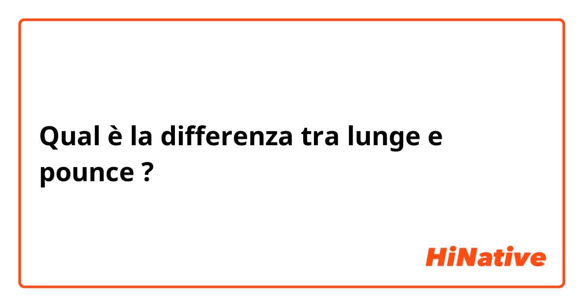 Qual è la differenza tra  lunge e pounce ?