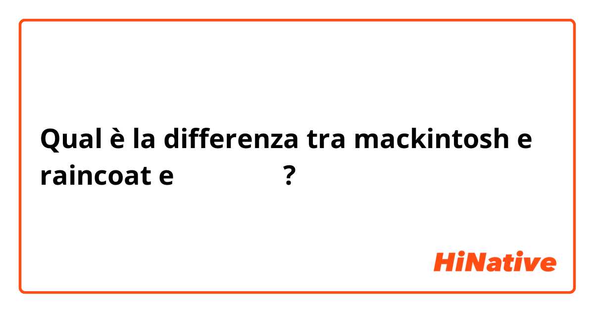 Qual è la differenza tra  mackintosh e raincoat e 哪个用的广泛 ?