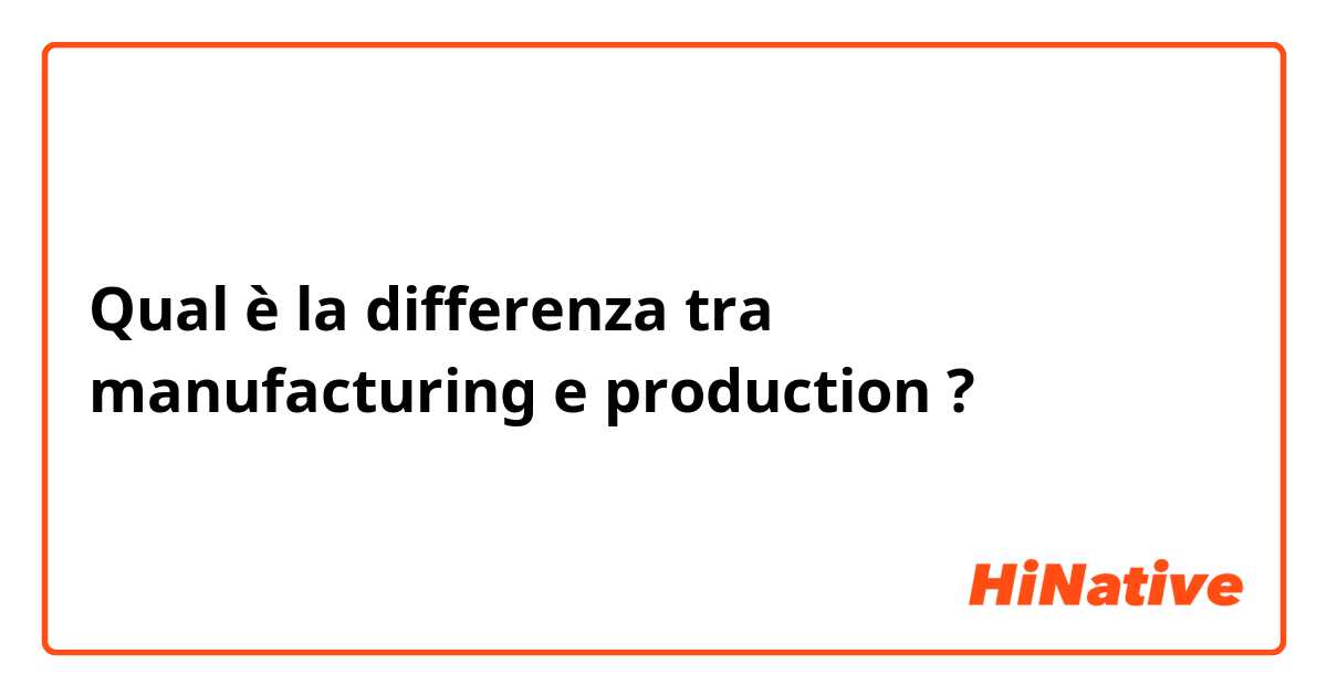 Qual è la differenza tra  manufacturing  e production  ?