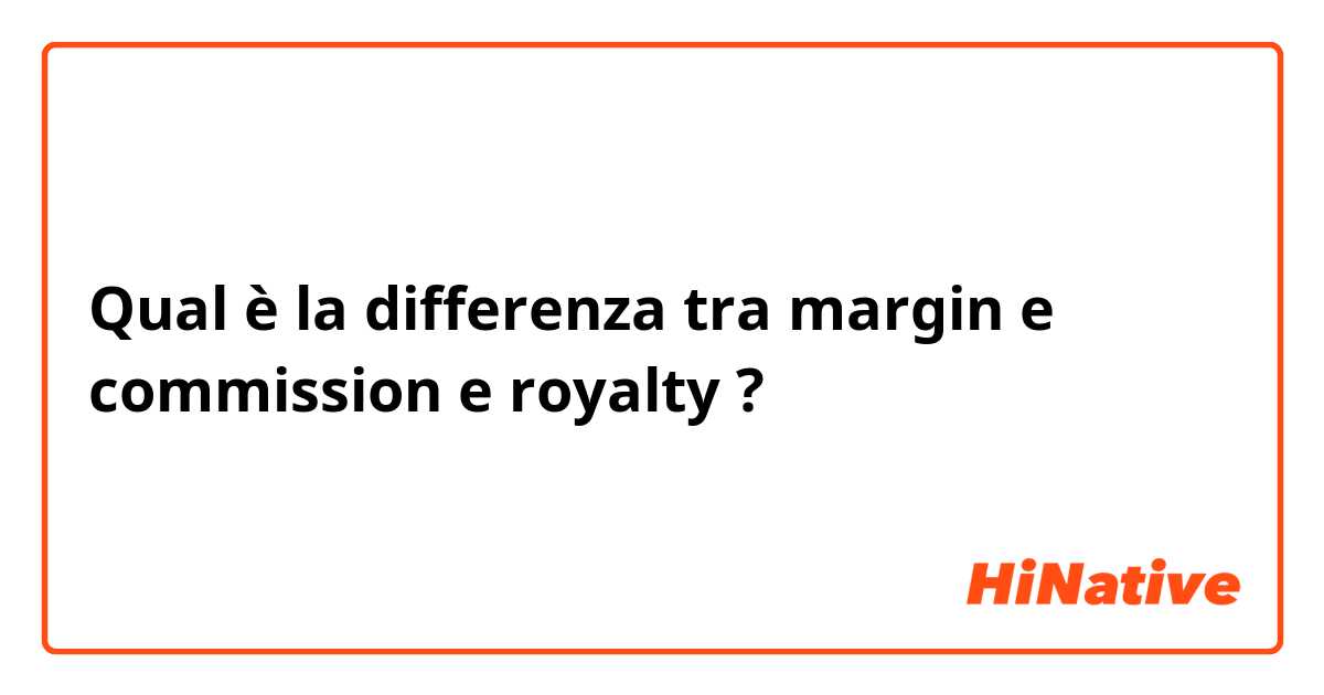 Qual è la differenza tra  margin e commission  e royalty ?