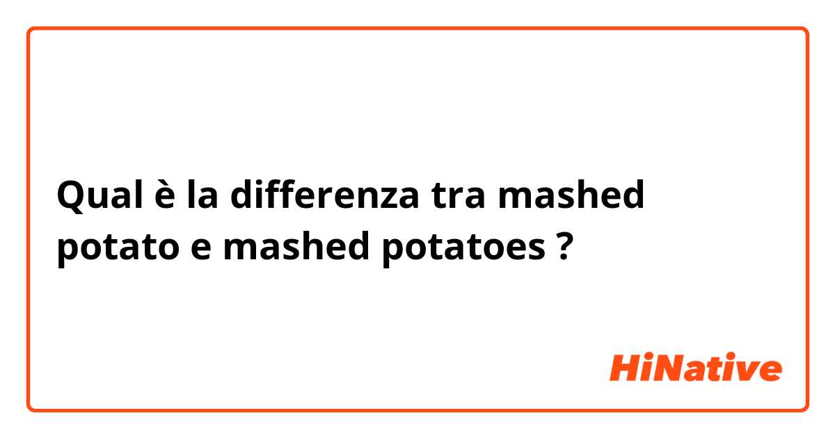 Qual è la differenza tra  mashed potato e mashed potatoes ?