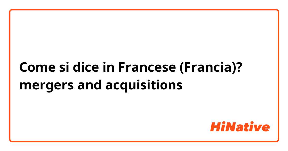 Come si dice in Francese (Francia)? mergers and acquisitions