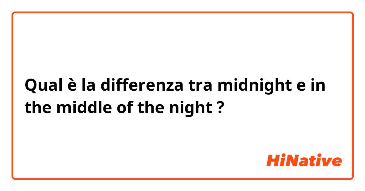 Qual è la differenza tra  midnight e in the middle of the night ?