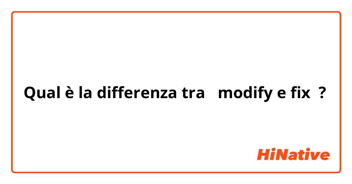 Qual è la differenza tra  modify e fix ?