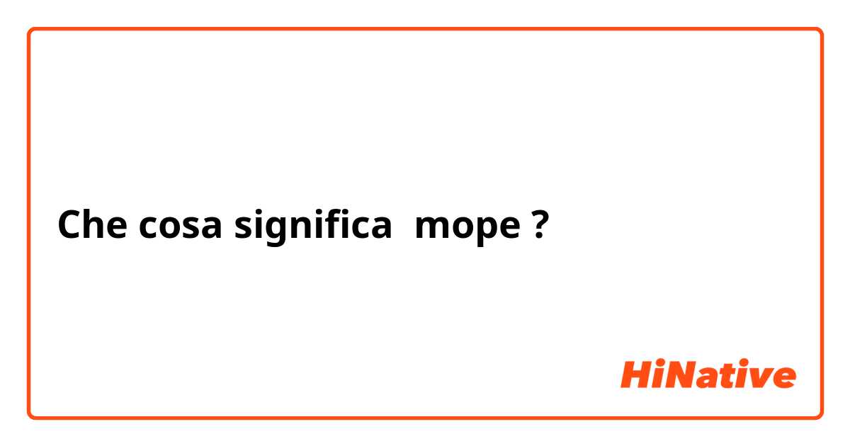 Che cosa significa mope?