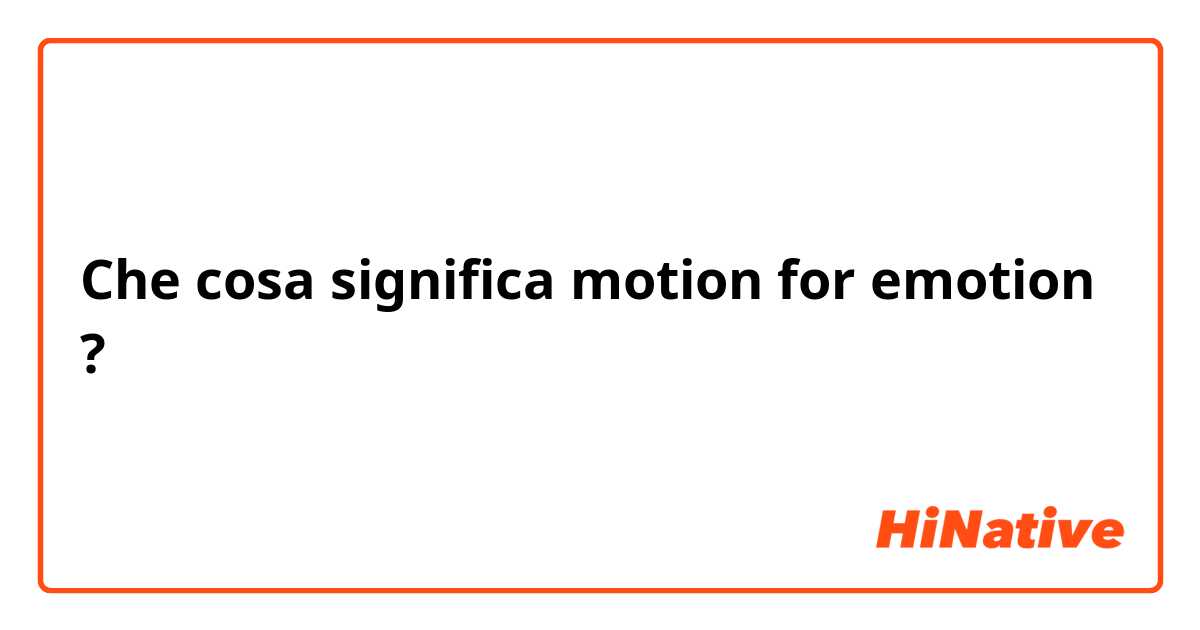 Che cosa significa motion for emotion?
