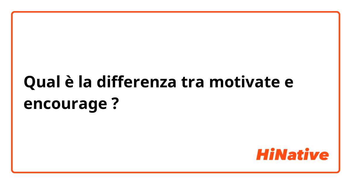 Qual è la differenza tra  motivate e encourage ?