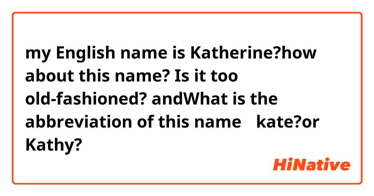 my English name is Katherine?how about this name?
Is it too old-fashioned?
andWhat is the abbreviation of this name？
kate?or Kathy?