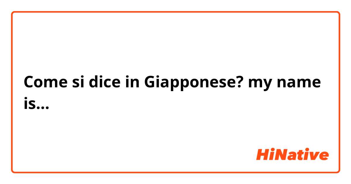 Come si dice in Giapponese? my name is…