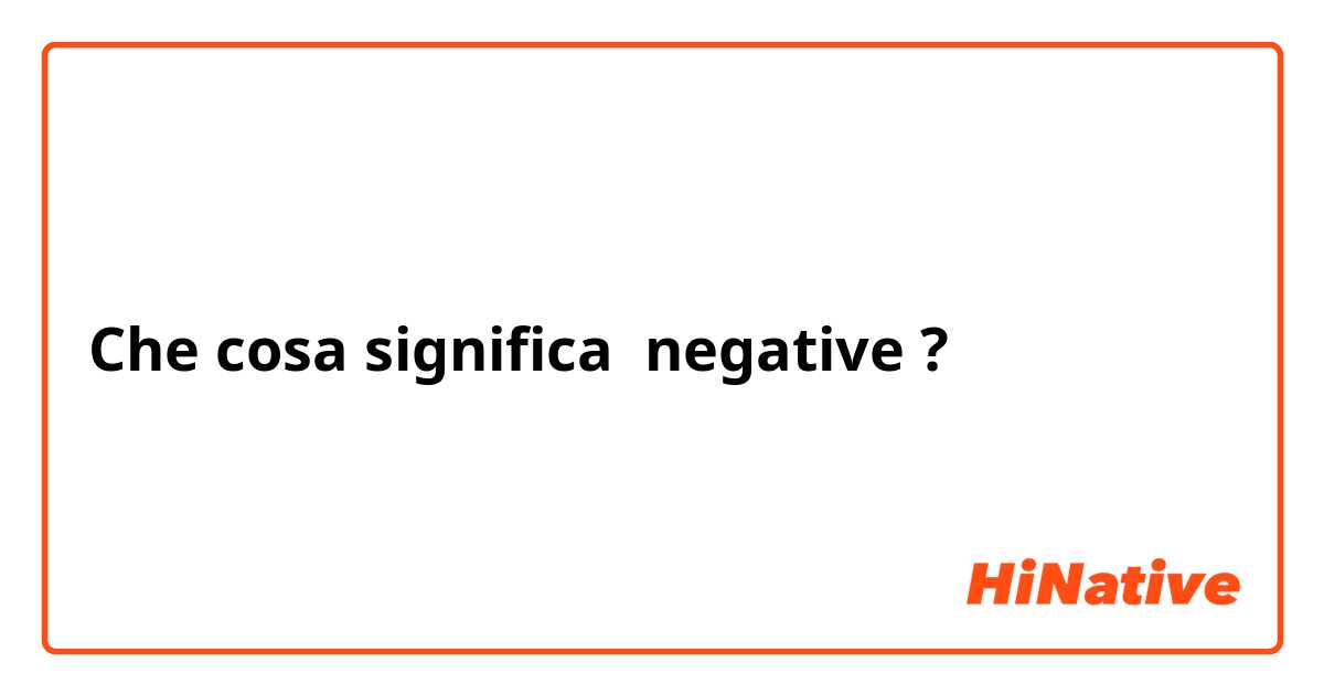 Che cosa significa negative?