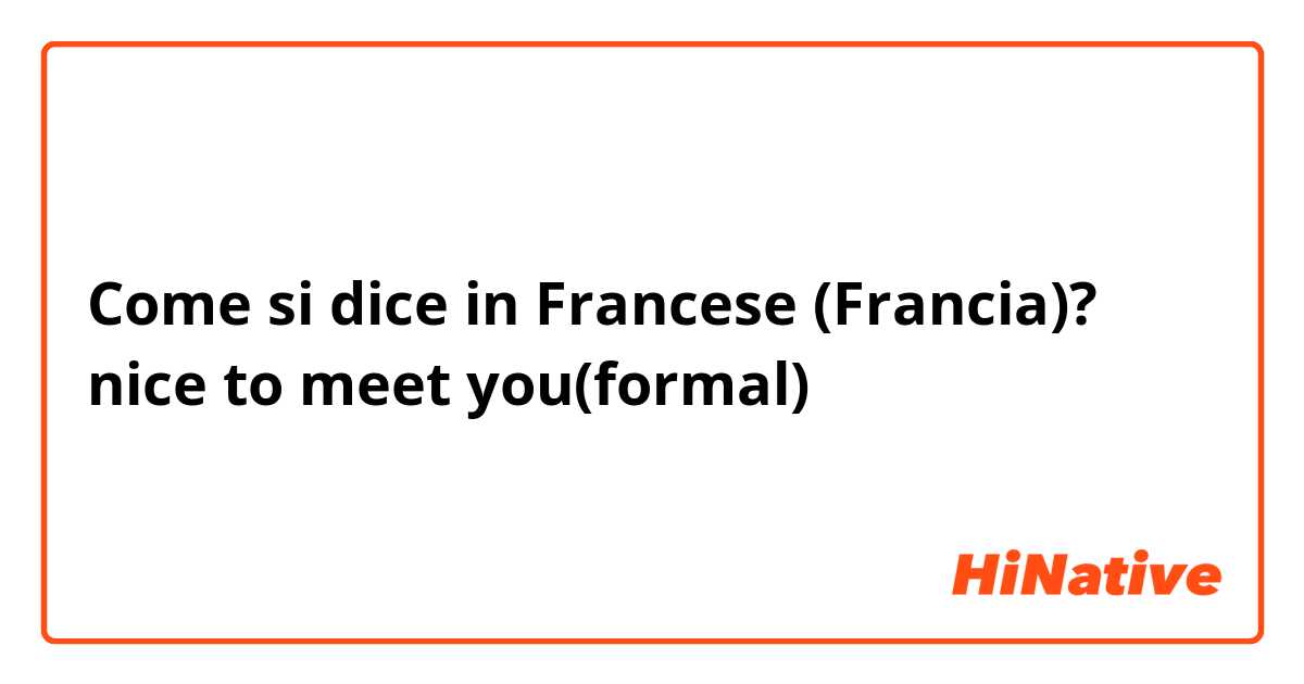 Come si dice in Francese (Francia)? nice to meet you(formal)