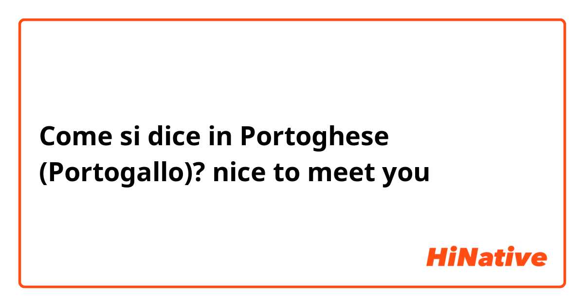 Come si dice in Portoghese (Portogallo)? nice to meet you