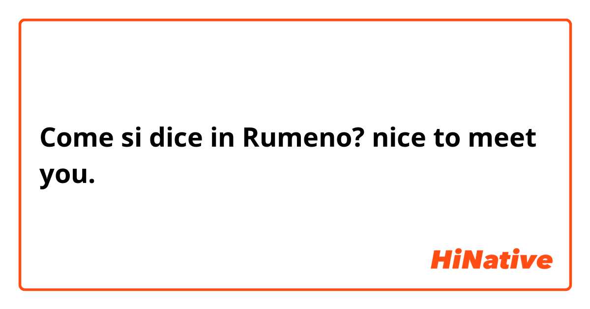 Come si dice in Rumeno? nice to meet you.