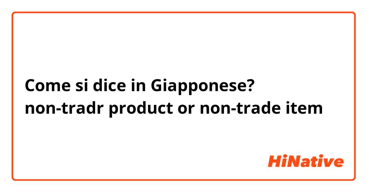 Come si dice in Giapponese? non-tradr product or non-trade item