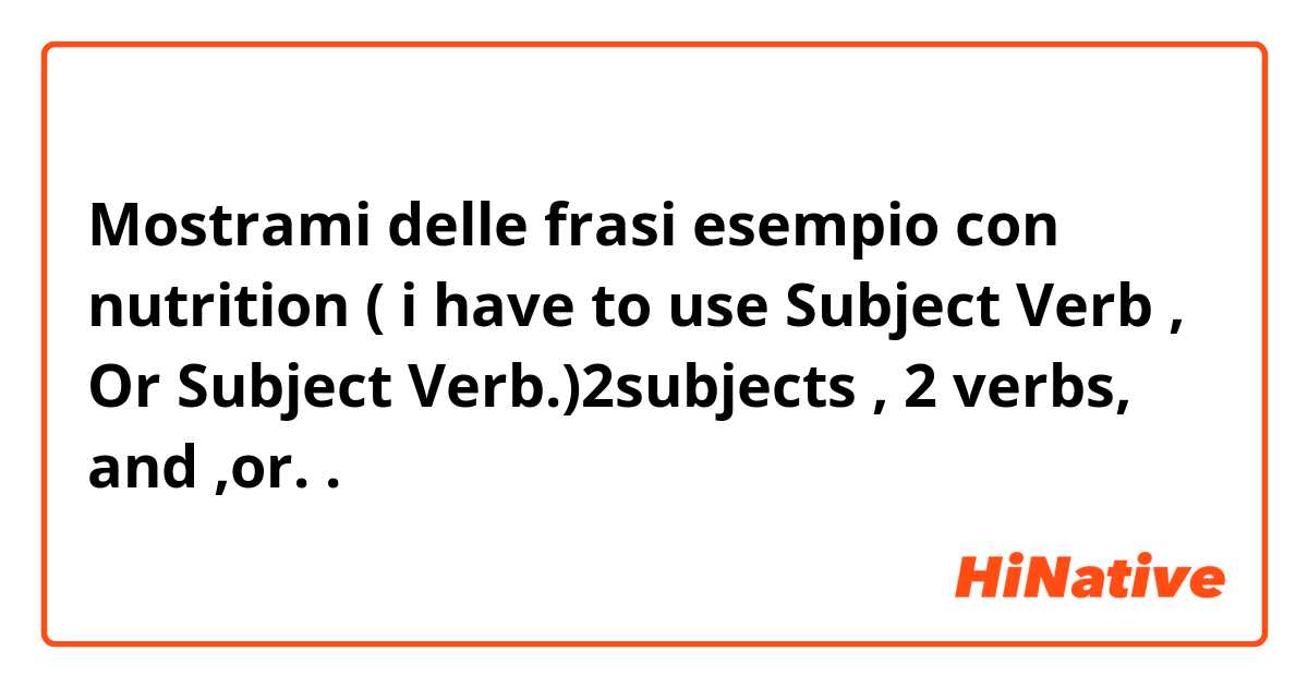Mostrami delle frasi esempio con nutrition ( i have to use  Subject Verb , Or Subject Verb.)2subjects , 2 verbs, and ,or..