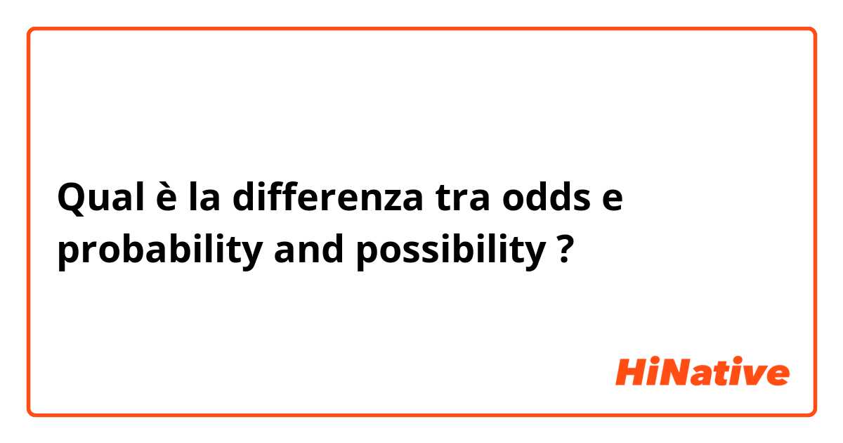 Qual è la differenza tra  odds e probability and possibility ?