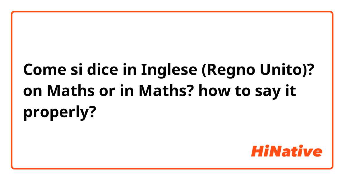 Come si dice in Inglese (Regno Unito)? on Maths or in Maths? how to say it properly?